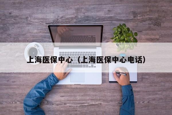上海医保中心（上海医保中心电话）