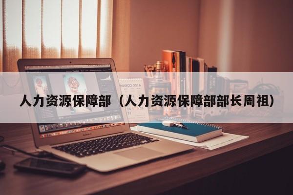 人力资源保障部（人力资源保障部部长周祖）
