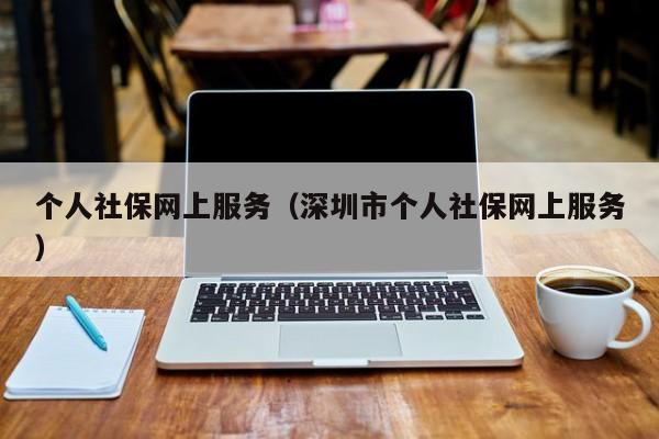 个人社保网上服务（深圳市个人社保网上服务）