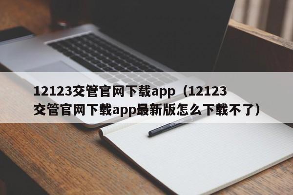 12123交管官网下载app（12123交管官网下载app最新版怎么下载不了）