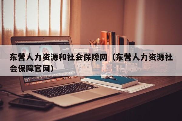 东营人力资源和社会保障网（东营人力资源社会保障官网）
