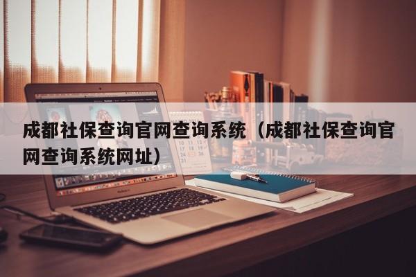成都社保查询官网查询系统（成都社保查询官网查询系统网址）