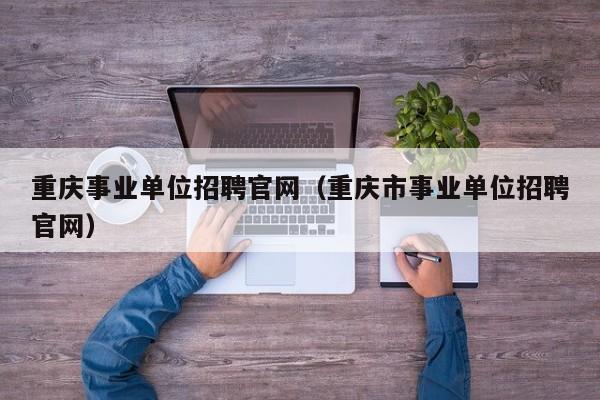 重庆事业单位招聘官网（重庆市事业单位招聘官网）