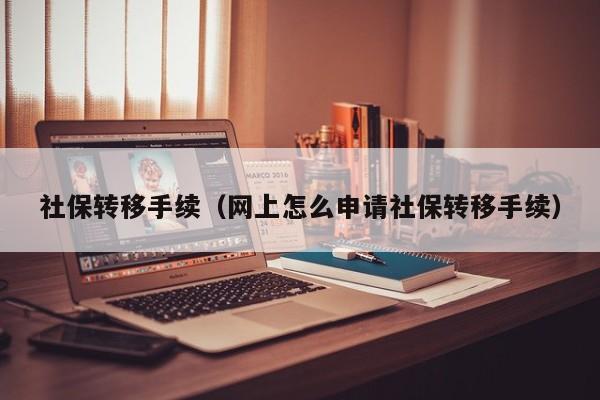社保转移手续（网上怎么申请社保转移手续）