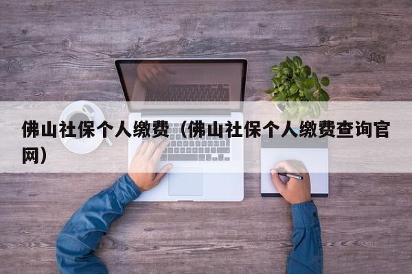 佛山社保个人缴费（佛山社保个人缴费查询官网）