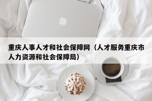 重庆人事人才和社会保障网（人才服务重庆市人力资源和社会保障局）