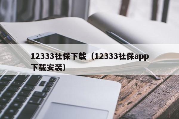 12333社保下载（12333社保app下载安装）