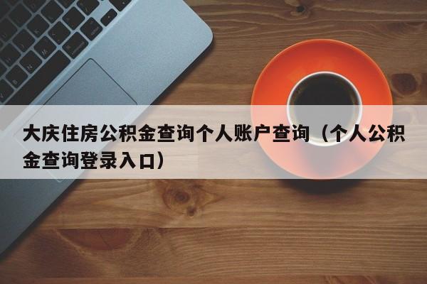 大庆住房公积金查询个人账户查询（个人公积金查询登录入口）