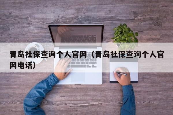 青岛社保查询个人官网（青岛社保查询个人官网电话）
