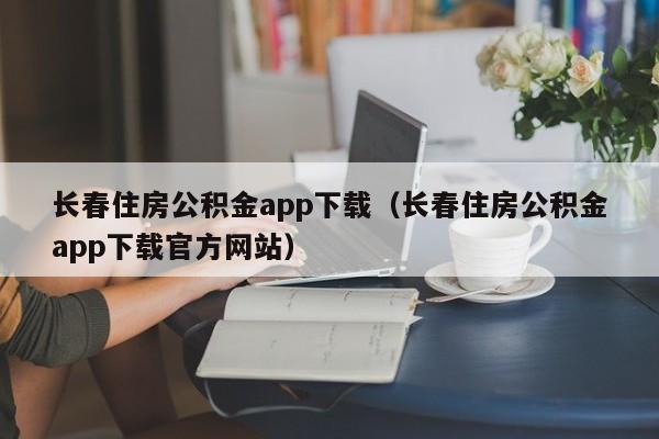 长春住房公积金app下载（长春住房公积金app下载官方网站）