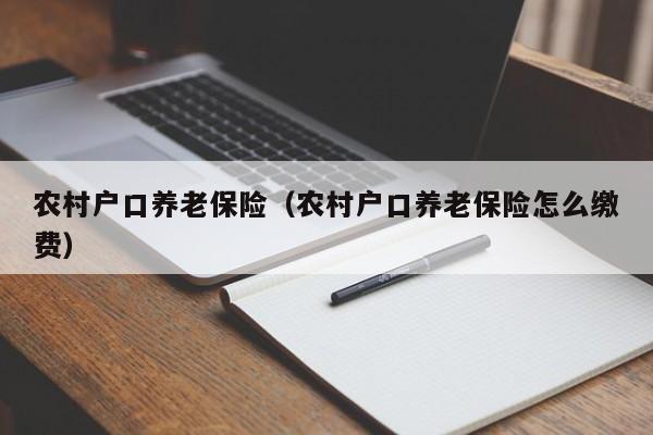 农村户口养老保险（农村户口养老保险怎么缴费）
