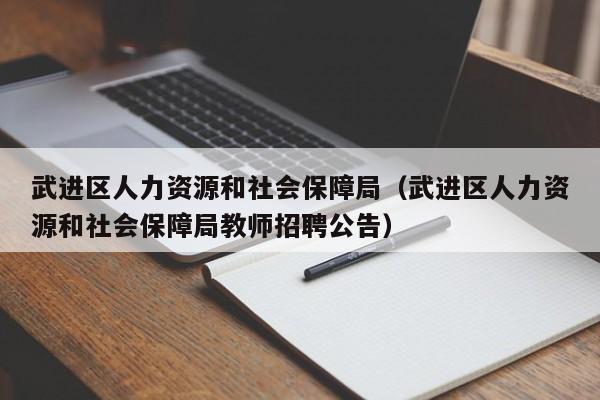 武进区人力资源和社会保障局（武进区人力资源和社会保障局教师招聘公告）
