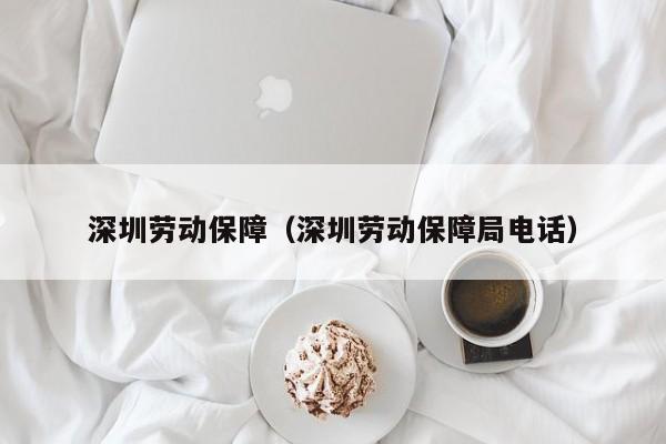 深圳劳动保障（深圳劳动保障局电话）