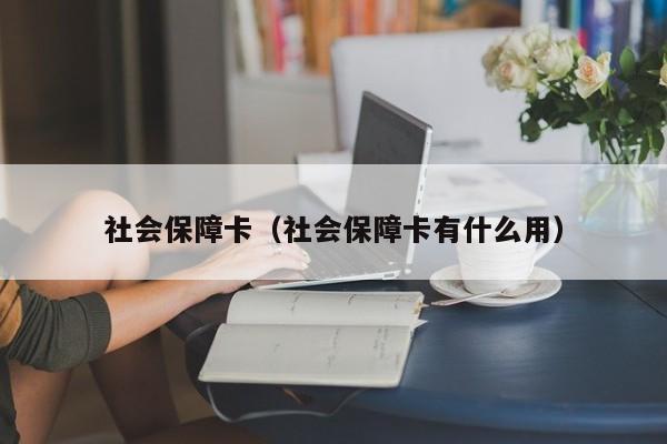 社会保障卡（社会保障卡有什么用）