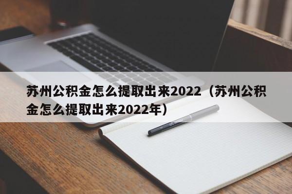 苏州公积金怎么提取出来2022（苏州公积金怎么提取出来2022年）