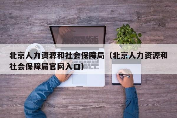 北京人力资源和社会保障局（北京人力资源和社会保障局官网入口）
