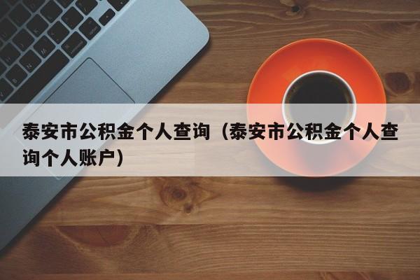 泰安市公积金个人查询（泰安市公积金个人查询个人账户）