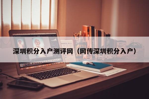 深圳积分入户测评网（网传深圳积分入户）