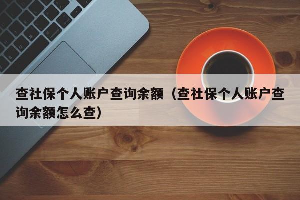 查社保个人账户查询余额（查社保个人账户查询余额怎么查）