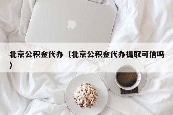 北京公积金代办（北京公积金代办提取可信吗）