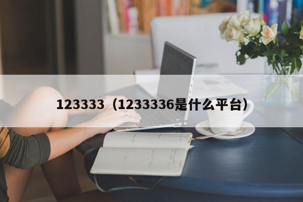 123333（1233336是什么平台）