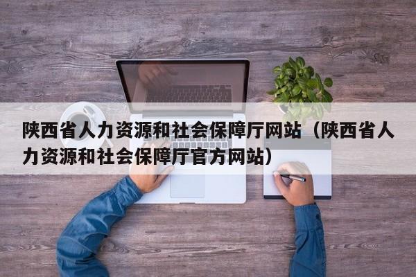 陕西省人力资源和社会保障厅网站（陕西省人力资源和社会保障厅官方网站）