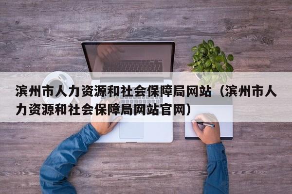 滨州市人力资源和社会保障局网站（滨州市人力资源和社会保障局网站官网）