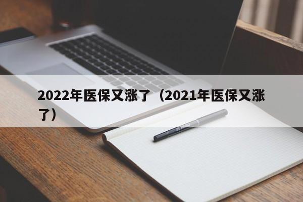 2022年医保又涨了（2021年医保又涨了）