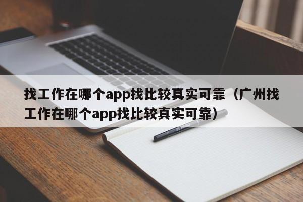找工作在哪个app找比较真实可靠（广州找工作在哪个app找比较真实可靠）