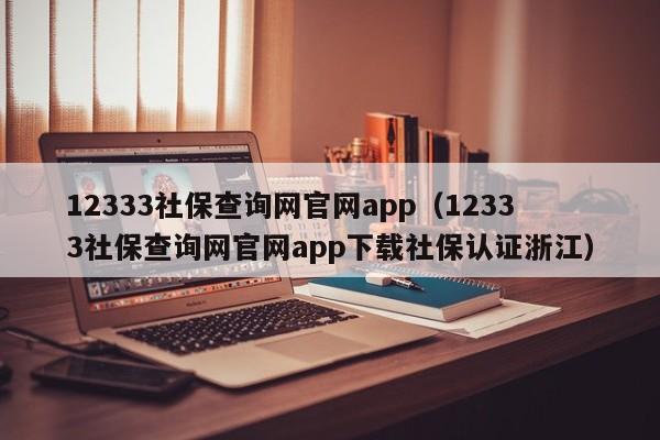 12333社保查询网官网app（12333社保查询网官网app下载社保认证浙江）