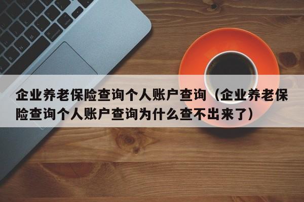 企业养老保险查询个人账户查询（企业养老保险查询个人账户查询为什么查不出来了）