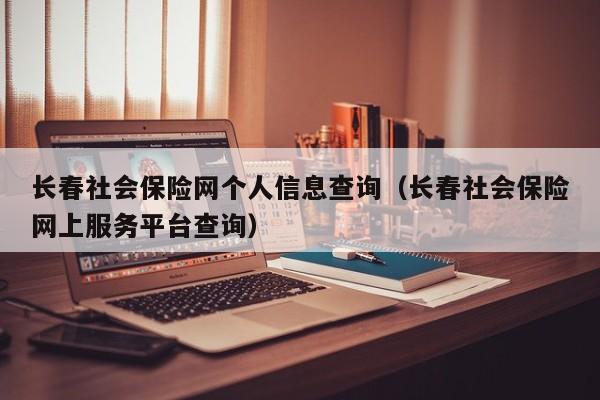 长春社会保险网个人信息查询（长春社会保险网上服务平台查询）