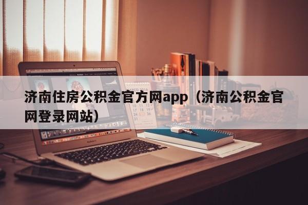 济南住房公积金官方网app（济南公积金官网登录网站）