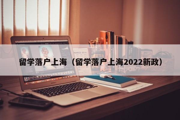 留学落户上海（留学落户上海2022新政）