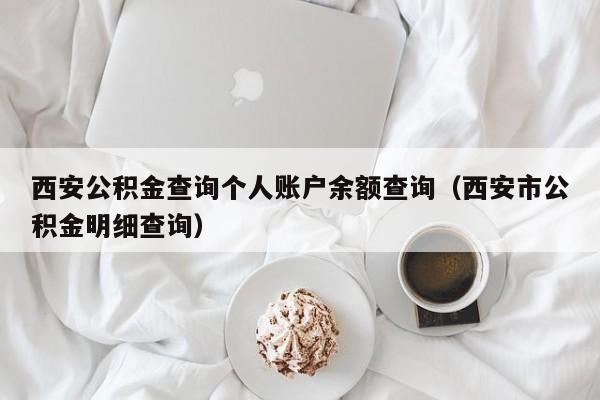 西安公积金查询个人账户余额查询（西安市公积金明细查询）