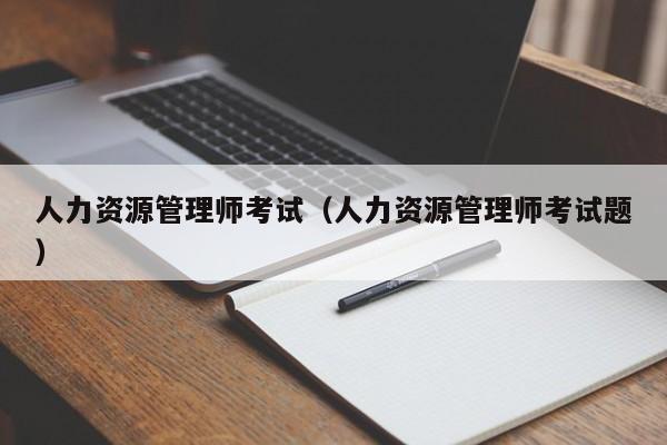 人力资源管理师考试（人力资源管理师考试题）