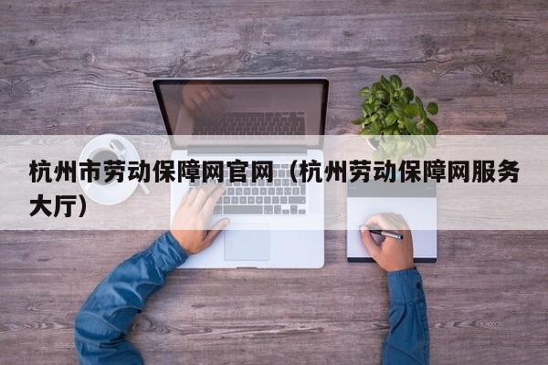 杭州市劳动保障网官网（杭州劳动保障网服务大厅）