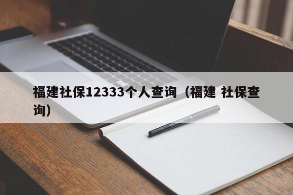 福建社保12333个人查询（福建 社保查询）