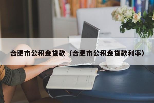 合肥市公积金贷款（合肥市公积金贷款利率）