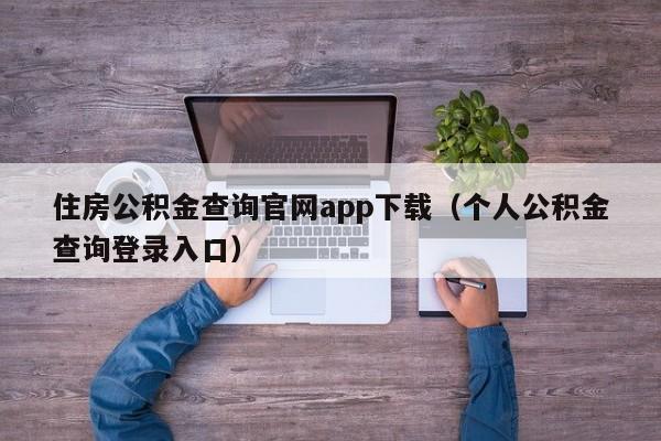 住房公积金查询官网app下载（个人公积金查询登录入口）
