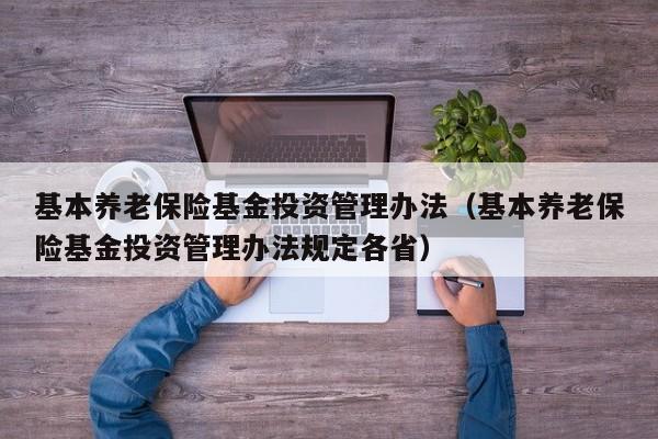 基本养老保险基金投资管理办法（基本养老保险基金投资管理办法规定各省）