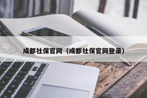 成都社保官网（成都社保官网登录）