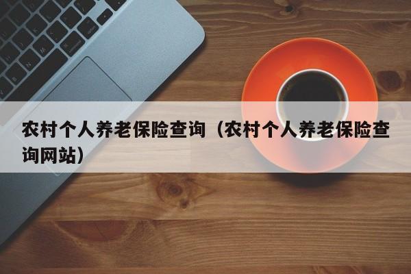 农村个人养老保险查询（农村个人养老保险查询网站）