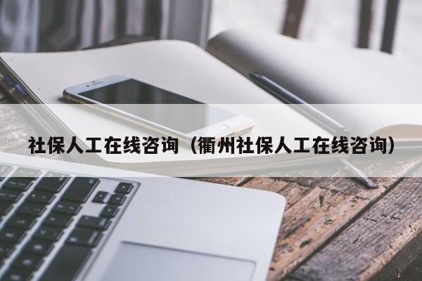 社保人工在线咨询（衢州社保人工在线咨询）