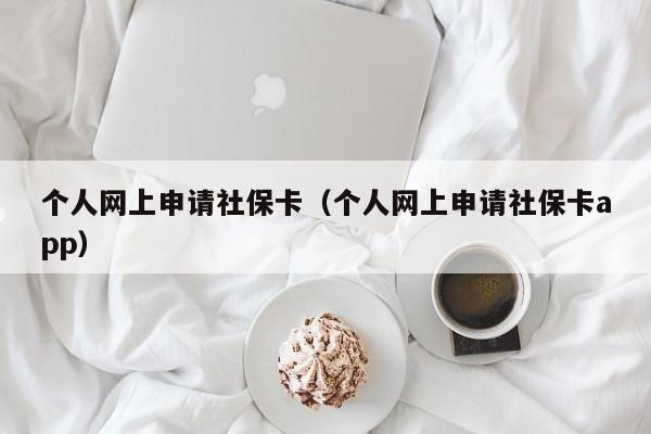 个人网上申请社保卡（个人网上申请社保卡app）