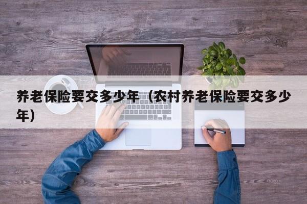 养老保险要交多少年（农村养老保险要交多少年）
