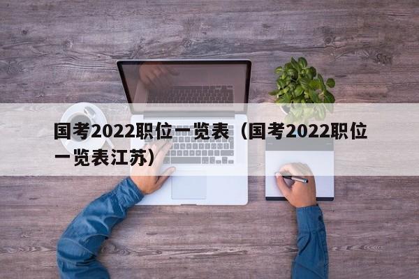 国考2022职位一览表（国考2022职位一览表江苏）