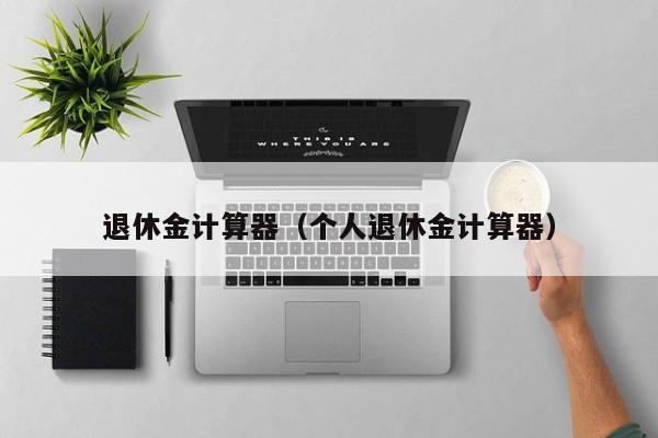 退休金计算器（个人退休金计算器）
