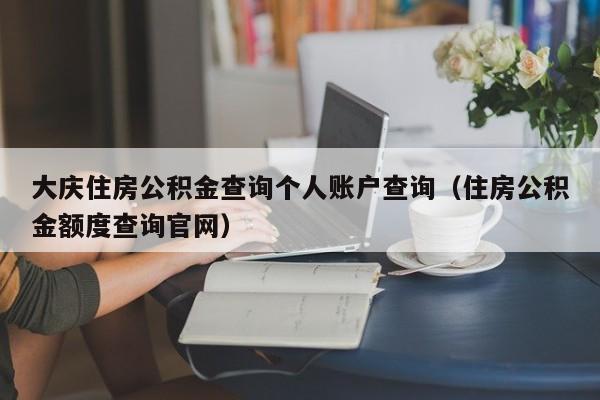 大庆住房公积金查询个人账户查询（住房公积金额度查询官网）