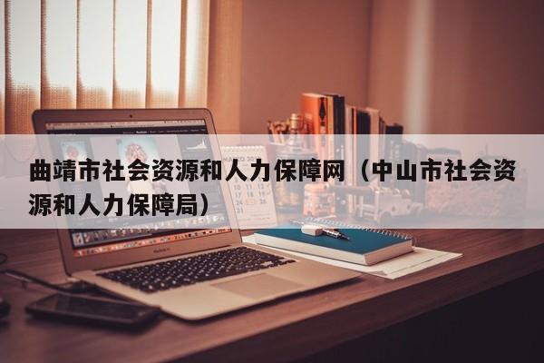 曲靖市社会资源和人力保障网（中山市社会资源和人力保障局）